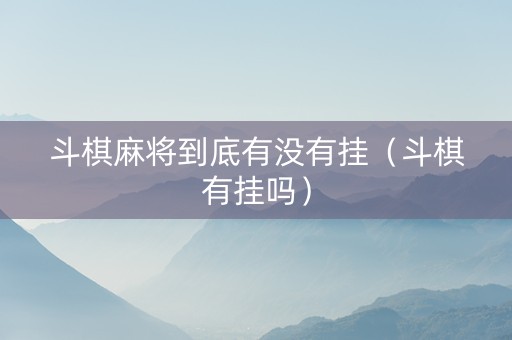 斗棋麻将到底有没有挂（斗棋有挂吗）