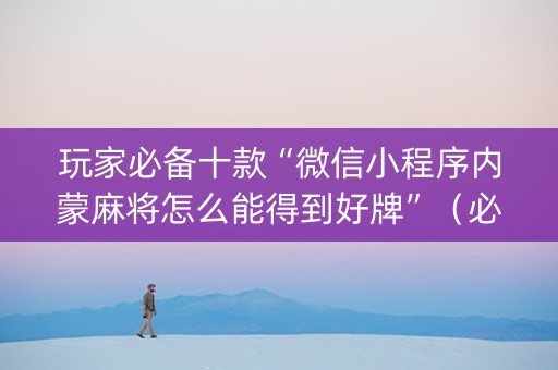 玩家必备十款“微信小程序内蒙麻将怎么能得到好牌”（必赢神器)