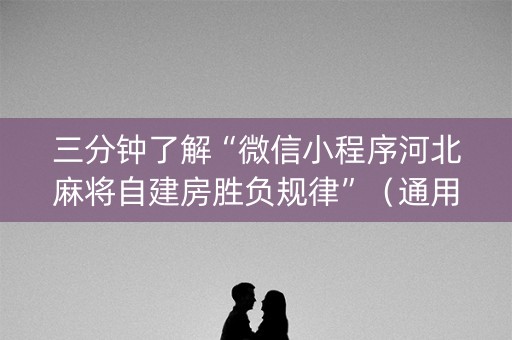 三分钟了解“微信小程序河北麻将自建房胜负规律”（通用挂软件多少钱)