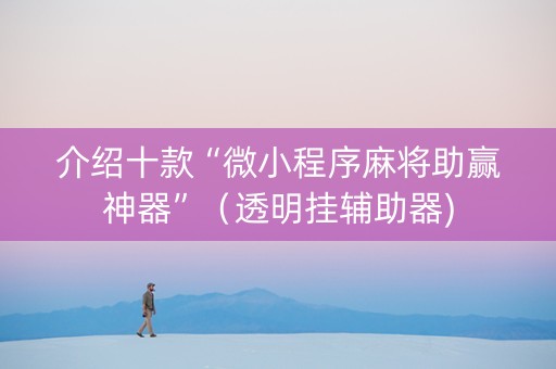 介绍十款“微小程序麻将助赢神器”（透明挂辅助器)