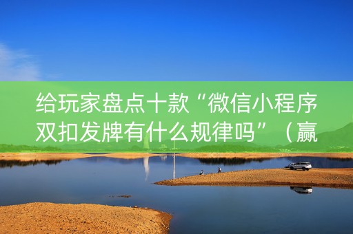 给玩家盘点十款“微信小程序双扣发牌有什么规律吗”（赢的技巧规律)