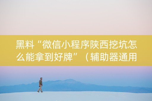 黑料“微信小程序陕西挖坑怎么能拿到好牌”（辅助器通用版)