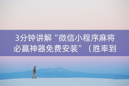 3分钟讲解“微信小程序麻将必赢神器免费安装”（胜率到哪调)