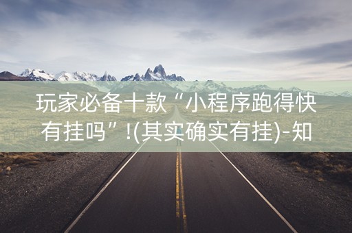 玩家必备十款“小程序跑得快有挂吗”!(其实确实有挂)-知乎