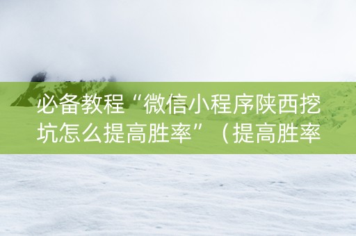 必备教程“微信小程序陕西挖坑怎么提高胜率”（提高胜率技巧)