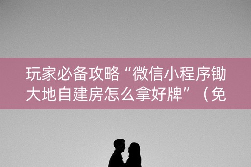 玩家必备攻略“微信小程序锄大地自建房怎么拿好牌”（免费专用神器)