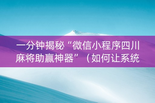 一分钟揭秘“微信小程序四川麻将助赢神器”（如何让系统发好牌)