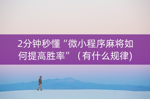 2分钟秒懂“微小程序麻将如何提高胜率”（有什么规律)