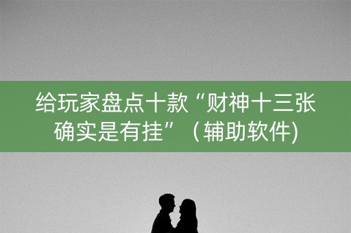 给玩家盘点十款“财神十三张确实是有挂”（辅助软件)