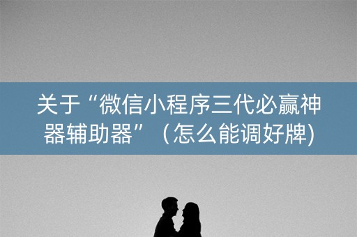 关于“微信小程序三代必赢神器辅助器”（怎么能调好牌)