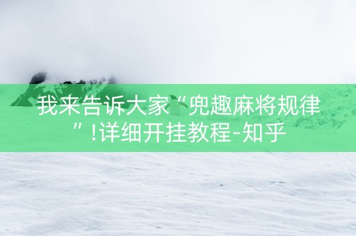 我来告诉大家“兜趣麻将规律”!详细开挂教程-知乎