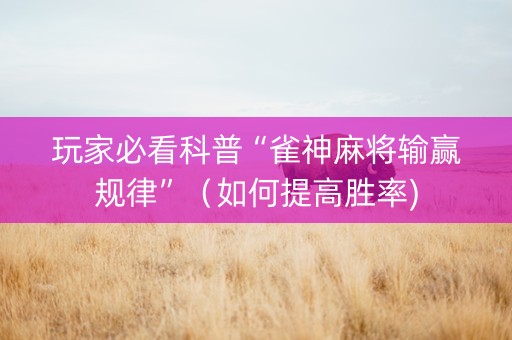 玩家必看科普“雀神麻将输赢规律”（如何提高胜率)