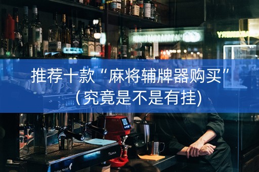 推荐十款“麻将辅牌器购买”（究竟是不是有挂)