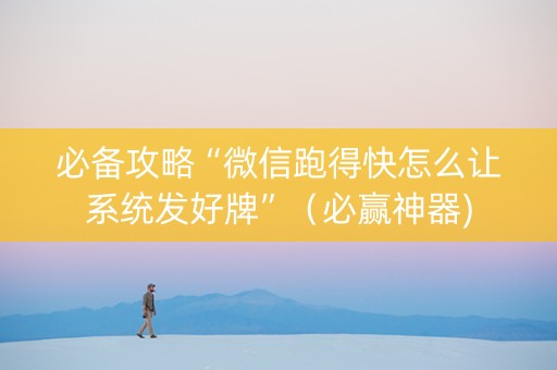 必备攻略“微信跑得快怎么让系统发好牌”（必赢神器)