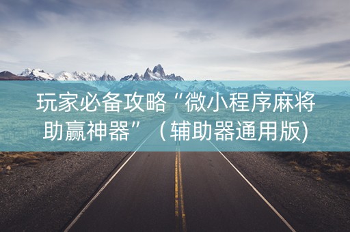 玩家必备攻略“微小程序麻将助赢神器”（辅助器通用版)