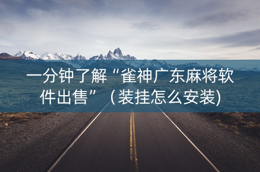 一分钟了解“雀神广东麻将软件出售”（装挂怎么安装)