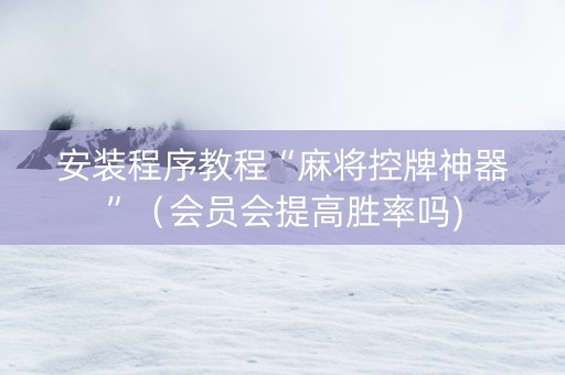 安装程序教程“麻将控牌神器”（会员会提高胜率吗)