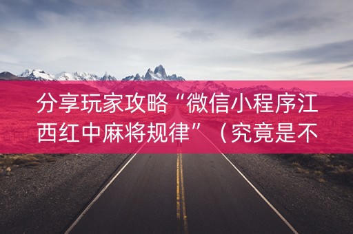 分享玩家攻略“微信小程序江西红中麻将规律”（究竟是不是有挂)