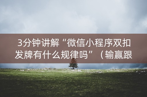 3分钟讲解“微信小程序双扣发牌有什么规律吗”（输赢跟id号有关系吗)