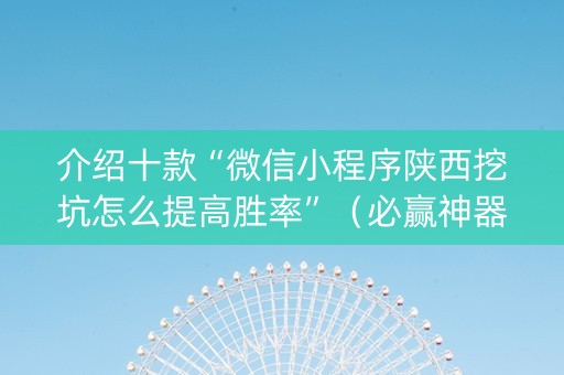 介绍十款“微信小程序陕西挖坑怎么提高胜率”（必赢神器辅助器)