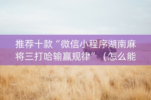 推荐十款“微信小程序湖南麻将三打哈输赢规律”（怎么能调好牌)