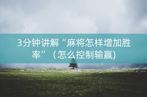 3分钟讲解“麻将怎样增加胜率”（怎么控制输赢)