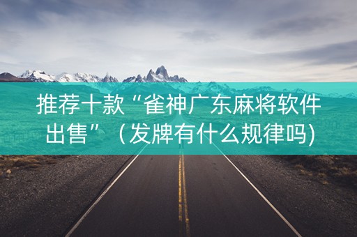 推荐十款“雀神广东麻将软件出售”（发牌有什么规律吗)