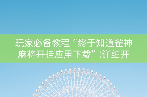 玩家必备教程“终于知道雀神麻将开挂应用下载”!详细开挂教程-知乎