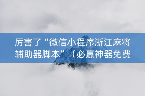厉害了“微信小程序浙江麻将辅助器脚本”（必赢神器免费安装)