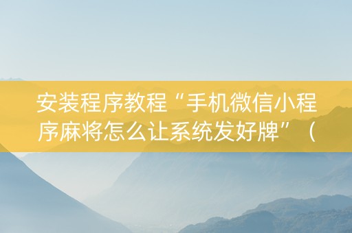 安装程序教程“手机微信小程序麻将怎么让系统发好牌”（输赢有什么规律)