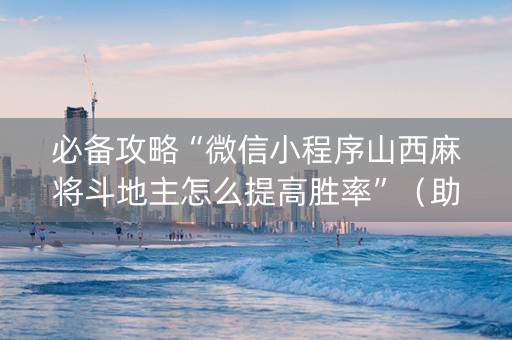 必备攻略“微信小程序山西麻将斗地主怎么提高胜率”（助攻神器)