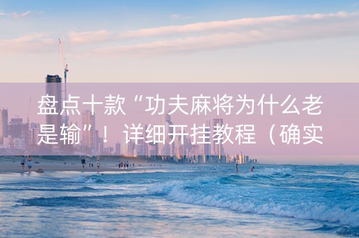 盘点十款“功夫麻将为什么老是输”！详细开挂教程（确实真的有挂)-知乎