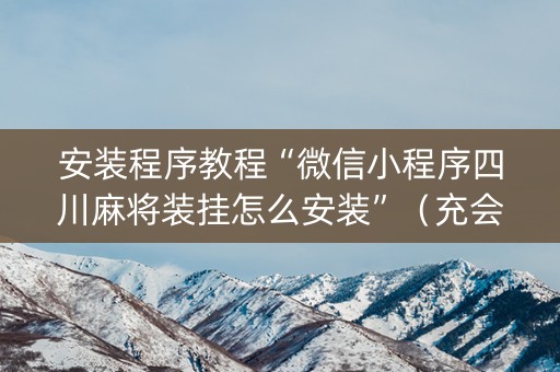 安装程序教程“微信小程序四川麻将装挂怎么安装”（充会员胜率高)