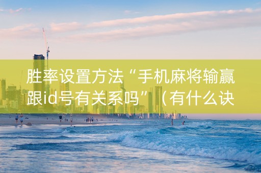 胜率设置方法“手机麻将输赢跟id号有关系吗”（有什么诀窍)