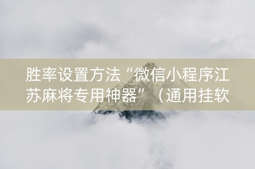 胜率设置方法“微信小程序江苏麻将专用神器”（通用挂软件多少钱)
