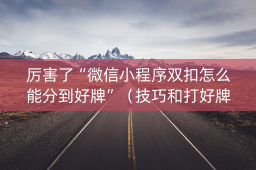 厉害了“微信小程序双扣怎么能分到好牌”（技巧和打好牌方法)