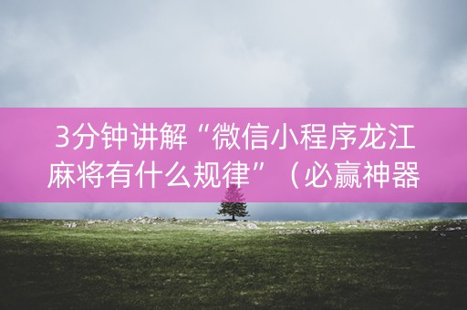 3分钟讲解“微信小程序龙江麻将有什么规律”（必赢神器)