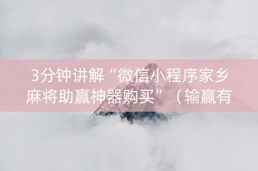 3分钟讲解“微信小程序家乡麻将助赢神器购买”（输赢有什么规律)