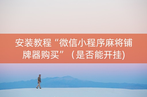安装教程“微信小程序麻将铺牌器购买”（是否能开挂)