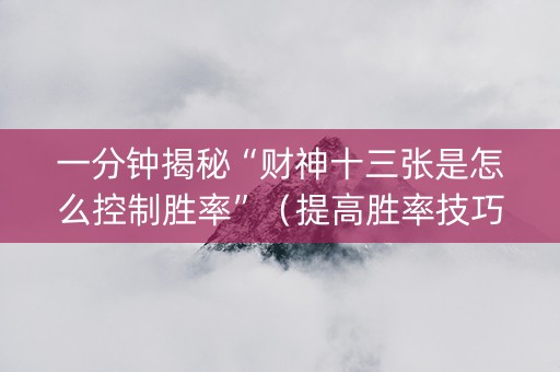 一分钟揭秘“财神十三张是怎么控制胜率”（提高胜率技巧)