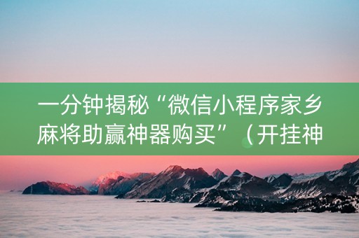 一分钟揭秘“微信小程序家乡麻将助赢神器购买”（开挂神器下载)