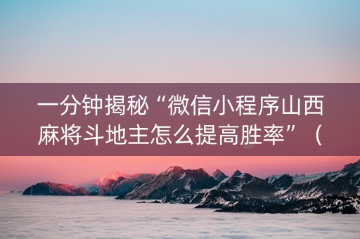 一分钟揭秘“微信小程序山西麻将斗地主怎么提高胜率”（自建房怎么赢)