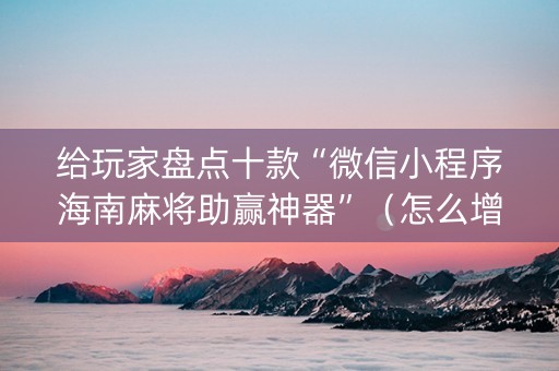 给玩家盘点十款“微信小程序海南麻将助赢神器”（怎么增加胜率)