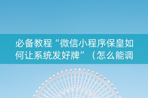 必备教程“微信小程序保皇如何让系统发好牌”（怎么能调好牌)