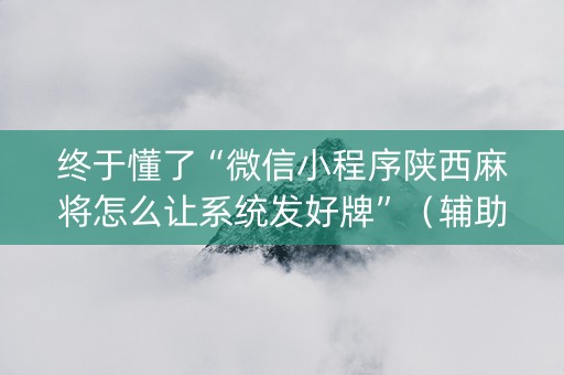 终于懂了“微信小程序陕西麻将怎么让系统发好牌”（辅助神器免费)