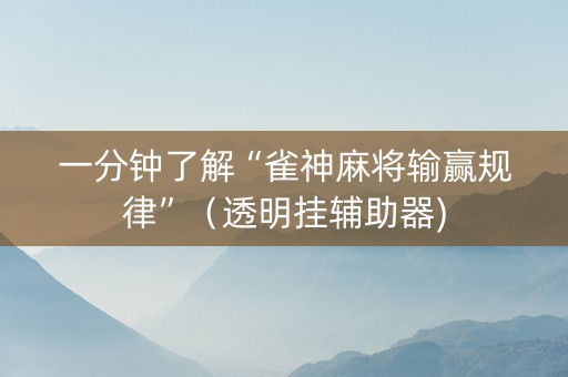 一分钟了解“雀神麻将输赢规律”（透明挂辅助器)