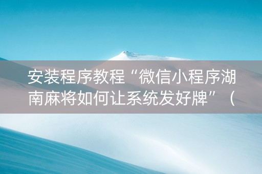 安装程序教程“微信小程序湖南麻将如何让系统发好牌”（外辅工具)