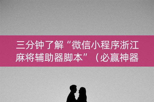 三分钟了解“微信小程序浙江麻将辅助器脚本”（必赢神器)