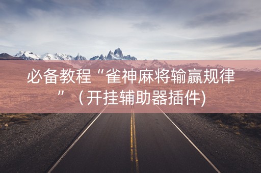 必备教程“雀神麻将输赢规律”（开挂辅助器插件)