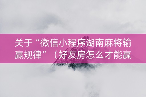 关于“微信小程序湖南麻将输赢规律”（好友房怎么才能赢)